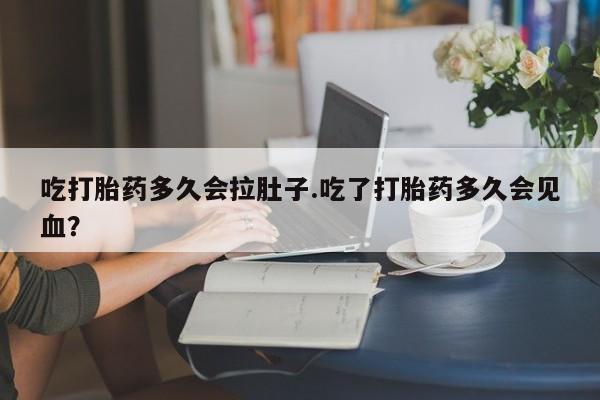 米非米索网上私人药店微信吃打胎药多久会拉肚子.吃了打胎药多久会见血？
