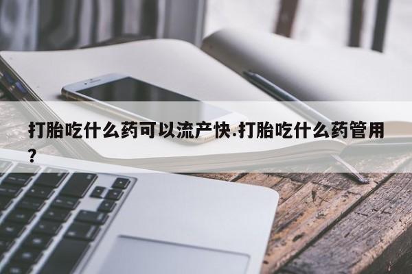 米非米索网上私人药店微信打胎吃什么药可以流产快.打胎吃什么药管用？