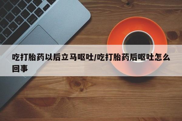 米非米索网上私人药店微信吃打胎药以后立马呕吐/吃打胎药后呕吐怎么回事