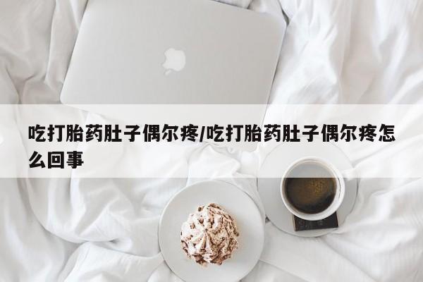 米非米索网上私人药店微信吃打胎药肚子偶尔疼/吃打胎药肚子偶尔疼怎么回事