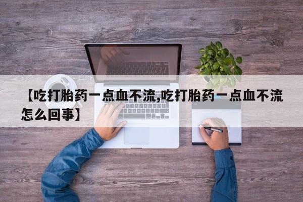 米非米索网上私人药店微信【吃打胎药一点血不流,吃打胎药一点血不流怎么回事】