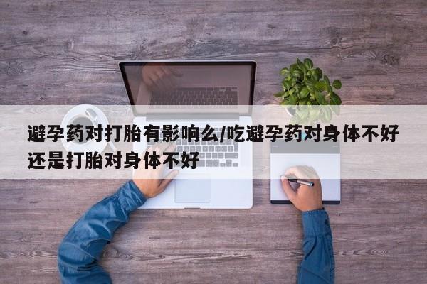 米非米索网上私人药店微信避孕药对打胎有影响么/吃避孕药对身体不好还是打胎对身体不好