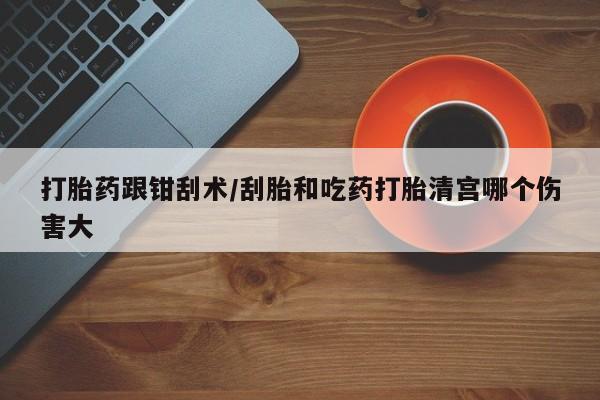 米非米索网上私人药店微信打胎药跟钳刮术/刮胎和吃药打胎清宫哪个伤害大