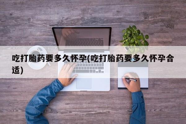 米非米索网上私人药店微信吃打胎药要多久怀孕(吃打胎药要多久怀孕合适)